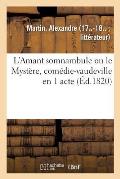 L'Amant Somnambule Ou Le Myst?re, Com?die-Vaudeville En 1 Acte. Paris, Porte St-Martin, 26 Ao?t 1820