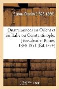 Quatre Ann?es En Orient Et En Italie Ou Constantinople, J?rusalem Et Rome, 1848-1851