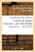 Guide Pour Les Th?ses, Manuel de Logique Judiciaire... Par F?lix Berriat-Saint-Prix, ...