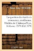 La Question Des Trait?s de Commerce, Conf?rence. Th??tre Du Ch?teau-d'Eau, 16 F?vrier 1879
