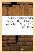 Acad?mie Imp?riale Des Sciences, Belles-Lettres Et Arts de Lyon, 21 Juin 1853