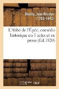 L'Abb? de l'?p?e, Com?die Historique En 5 Actes Et En Prose: Th??tre Fran?ais de la R?publique, Paris, 23 Frimaire an VIII