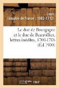 Le Duc de Bourgogne Et Le Duc de Beauvillier, Lettres In?dites, 1700-1708: Avec Un Portrait, Deux Fac-Simil?s Et Une Carte