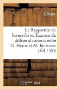 Le Rapporteur de Bonne-Foi: Examen Sans Partialit? Ni Pr?tention Du Diff?rend Survenu Entre M. Hume Et M. Rousseau de Gen?ve