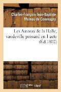 Les Amours de la Halle, Vaudeville Poissard En 1 Acte. Montansier-Vari?t?s, Paris, 5 Frimaire an XI