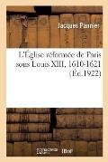 ?glise R?form?e de Paris Sous Louis XIII, 1610-1621, Rapports de l'?glise Et de l'?tat, Vie Publique: Et Priv?e Des Protestants, Leur Part Dans l'Hist