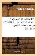Napol?on Et Sa Famille, 1769-1821. Etude Historique, Politique Et Morale