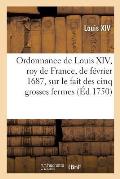 Ordonnance de Louis XIV de F?vrier 1687, Roy de France Et de Navarre: Sur Le Fait Des Cinq Grosses Fermes