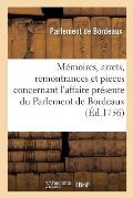 Recueil Des M?moires, Arrets, Remontrances, Et Autres Pieces: Concernant l'Affaire Pr?sente Du Parlement de Bordeaux