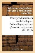 Principes Des Sciences Math?matiques, Contenant Des ?l?mens d'Arithm?tique, d'Alg?bre: de G?om?trie Et de M?canique. Suivis d'Une Notice Sur 15 Math?m