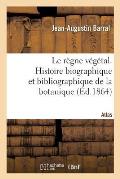 Le R?gne V?g?tal. Histoire Biographique Et Bibliographique de la Botanique. Atlas
