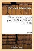 ?tudes Sur Les Tragiques Grecs Ou Examen Critique d'Eschyle, de Sophocle Et d'Euripide: Livre II. Th??tre d'Eschyle