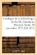 Catalogue de la Biblioth?que de Feu M. Caussin de Perceval. Vente, 30 Novembre 1871