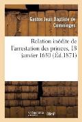 Relation In?dite de l'Arrestation Des Princes, 18 Janvier 1650