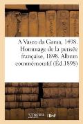 A Vasco Da Gama, 1498. Hommage de la Pens?e Fran?aise, 1898. Album Comm?moratif: Publi? Sous Le Patronage de S.-M. La Reine Marie-Am?lie de Portugal