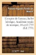 L'Empire de l'Amour, Ballet H?ro?que. Acad?mie Royale de Musique, 14 Avril 1733
