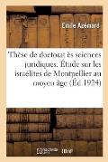 Th?se de Doctorat ?s Sciences Juridiques. ?tude Sur Les Isra?lites de Montpellier Au Moyen ?ge