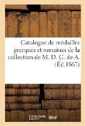 Catalogue de M?dailles Grecques Et Romaines de la Collection de M. D. G. de A.