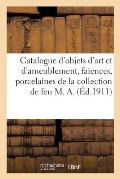 Catalogue d'Objets d'Art Et d'Ameublement, Fa?ences Et Porcelaines, Argenterie En M?tal, Livres: Meubles Et Si?ges de la Collection de Feu M. A.