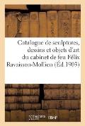 Catalogue de Sculptures, Dessins Et Objets d'Art Du Cabinet de Feu F?lix Ravaisson-Mollien: Conservateur Au Mus?e Des Antiques Au Louvre