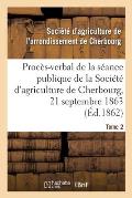 Proc?s-Verbal de la S?ance Publique de la Soci?t? d'Agriculture de l'Arrondissement de Cherbourg: Tome 2. Du 21 Septembre 1863