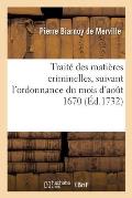 Trait? Des Mati?res Criminelles, Suivant l'Ordonnance Du Mois d'Ao?t 1670