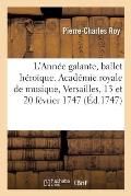 L'Ann?e Galante, Ballet H?ro?que. Acad?mie Royale de Musique, Versailles, 13 Et 20 F?vrier 1747