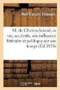 M. de Chateaubriand, Sa Vie, Ses ?crits, Son Influence Litt?raire Et Politique Sur Son Temps