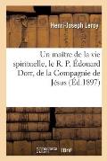 Un Ma?tre de la Vie Spirituelle, Le R. P. ?douard Dorr, de la Compagnie de J?sus: Notes Et Souvenirs, 7 F?vrier 1818-16 Juin 1884