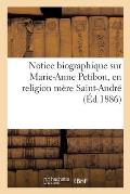 Notice Biographique Sur Marie-Anne Petibon, En Religion M?re Saint-Andr?, Sup?rieure G?n?rale: Pendant Quarante-Huit ANS de la Congr?gation Des Filles