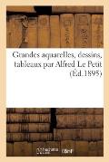 Grandes Aquarelles, Dessins, Tableaux Par Alfred Le Petit