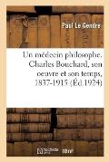 Un M?decin Philosophe. Charles Bouchard, Son Oeuvre Et Son Temps, 1837-1915