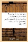 Catalogue d'Anciennes Fa?ences Italiennes, Fa?ences Diverses, Sculptures En Marbre, Bronzes: Meubles de la Collection de Feu M. Le Comte C.