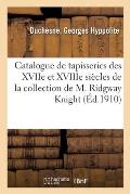 Catalogue de Tapisseries Des Xviie Et Xviiie Si?cles, Suite de Six Tapisseries de Bruges: de la Collection de M. Ridgway Knight, Suite de Quatre Tapis