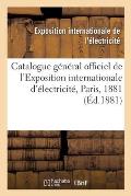 Catalogue G?n?ral Officiel de l'Exposition Internationale d'?lectricit?, Paris, 1881