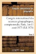 Congr?s International Des Sciences G?ographiques, Compte-Rendu Des S?ances: Paris, 1er-11 Aout 1875. Tome 2