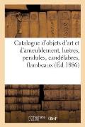 Catalogue d'Objets d'Art Et d'Ameublement, Lustres, Pendules, Cand?labres, Flambeaux, Bronzes d'Art