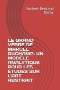 Le Grand Verre de Marcel Duchamp: UN MOD?LE ANALYTIQUE POUR LES ?TUDES SUR L'ART ABSTRAIT Tome I Texte