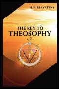 The Key to THEOSOPHY: Being a clear exposition, in the form of question and answer, of the Ethics, Science, and Philosophy, for the study of