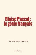 Blaise Pascal - le g?nie fran?ais: sa vie, son oeuvre