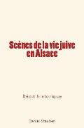 Sc?nes de la Vie Juive En Alsace: R?cit Historique