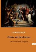 Clovis, roi des Francs: L'Homme derri?re la l?gende