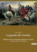 La guerre des Gaules: M?moires des campagnes militaires de Jules C?sar contre les Gaulois