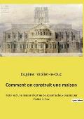 Comment on construit une maison: Histoire d'une maison illustr?e de soixante deux dessins par Viollet-le-Duc