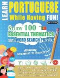Learn Portuguese While Having Fun! - Advanced: INTERMEDIATE TO PRACTICED - STUDY 100 ESSENTIAL THEMATICS WITH WORD SEARCH PUZZLES - VOL.1 - Uncover Ho