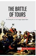 The Battle of Tours: The Turning Point in the Struggle Against Islam