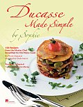 Ducasse Made Simple by Sophie 100 Recipes from the Master Chef Simplified for the Home Cook