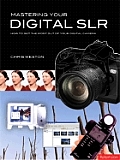 Mastering Your Digital Slr: How to Get the Most Out of Your Digital Camera