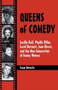 Queens of Comedy: Lucille Ball, Phyllis Diller, Carol Burnett, Joan Rivers, and the New Generation of Funny Women
