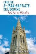 L'?glise Saint-Jean-Baptiste de Libourne: Foi, Art, Histoire
